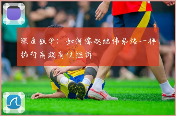 深度教学：如何像赵继伟弗格一样执行高效高位挡拆