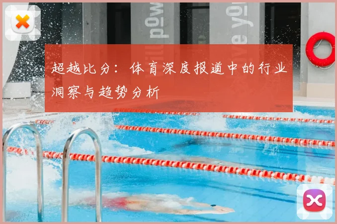 超越比分：体育深度报道中的行业洞察与趋势分析