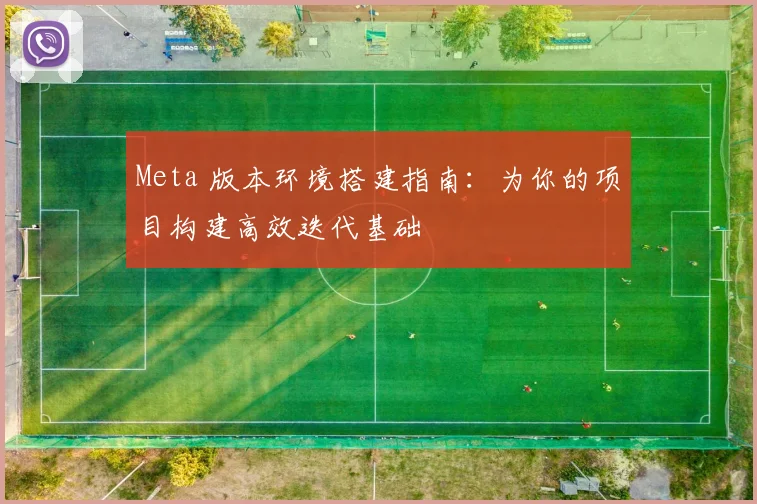 Meta 版本环境搭建指南：为你的项目构建高效迭代基础