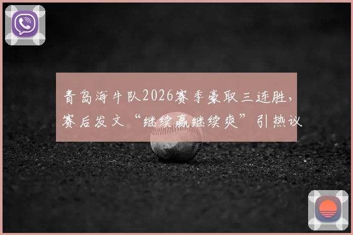 青岛海牛队2026赛季豪取三连胜，赛后发文“继续赢继续爽”引热议，为何迅速修改措辞？