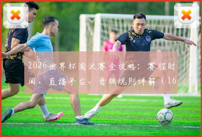 2026世界杯淘汰赛全攻略:赛程时间、直播平台、晋级规则详解(16强至决赛)