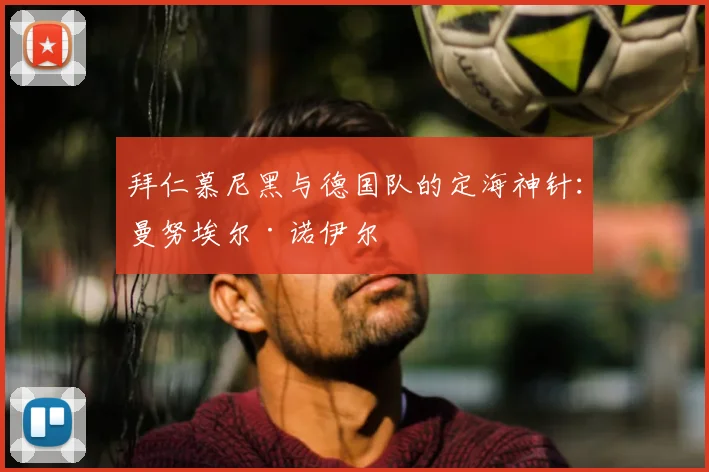 拜仁慕尼黑与德国队的定海神针：曼努埃尔·诺伊尔