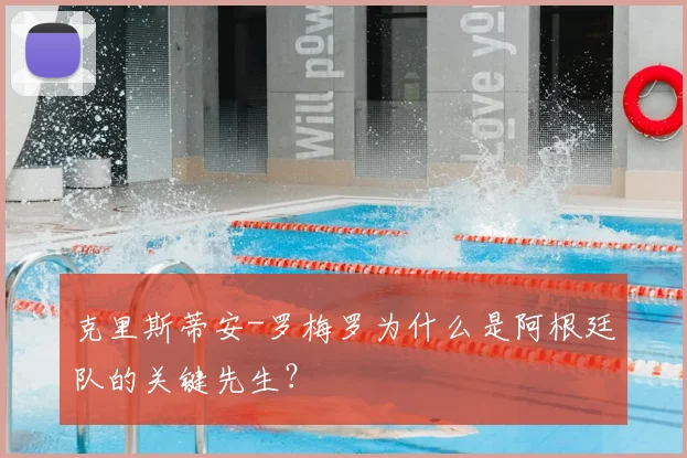 克里斯蒂安-罗梅罗为什么是阿根廷队的关键先生？