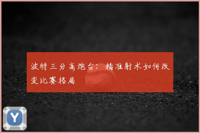 波特三分高炮台：精准射术如何改变比赛格局