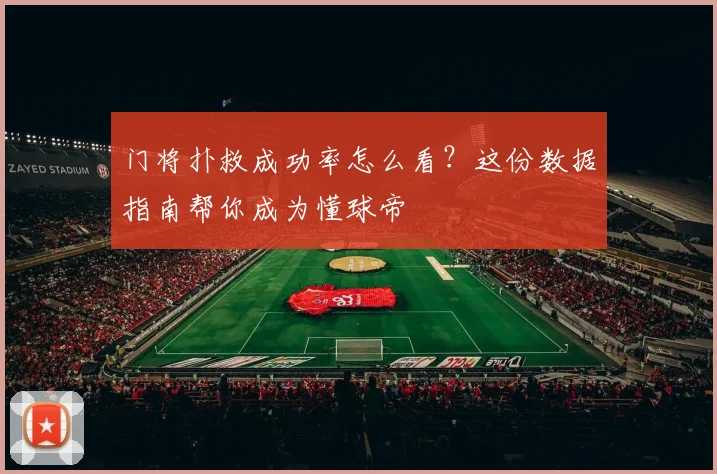 门将扑救成功率怎么看？这份数据指南帮你成为懂球帝