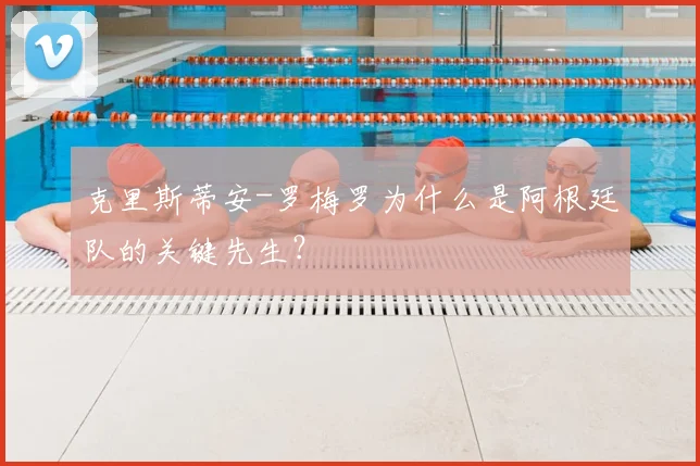 克里斯蒂安-罗梅罗为什么是阿根廷队的关键先生？