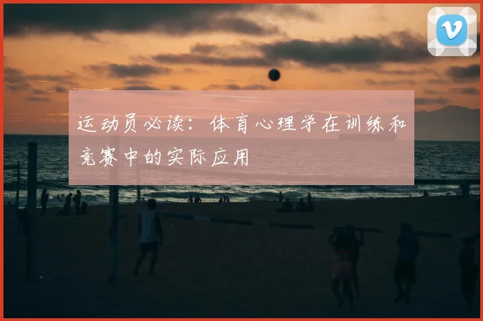运动员必读：体育心理学在训练和竞赛中的实际应用