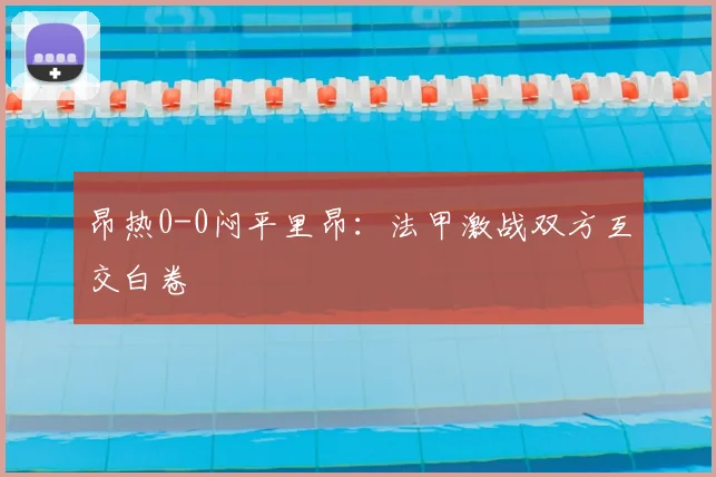 昂热0-0闷平里昂：法甲激战双方互交白卷