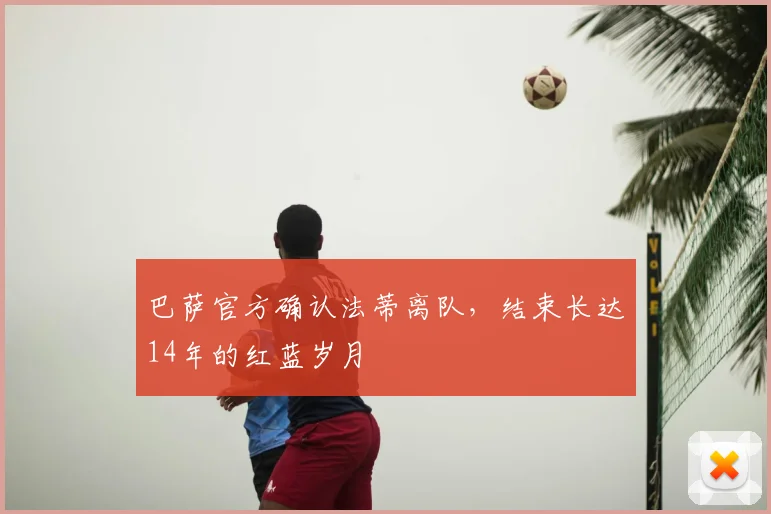 巴萨官方确认法蒂离队，结束长达14年的红蓝岁月