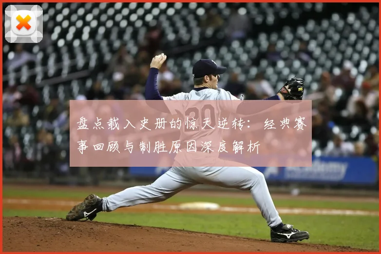 盘点载入史册的惊天逆转：经典赛事回顾与制胜原因深度解析