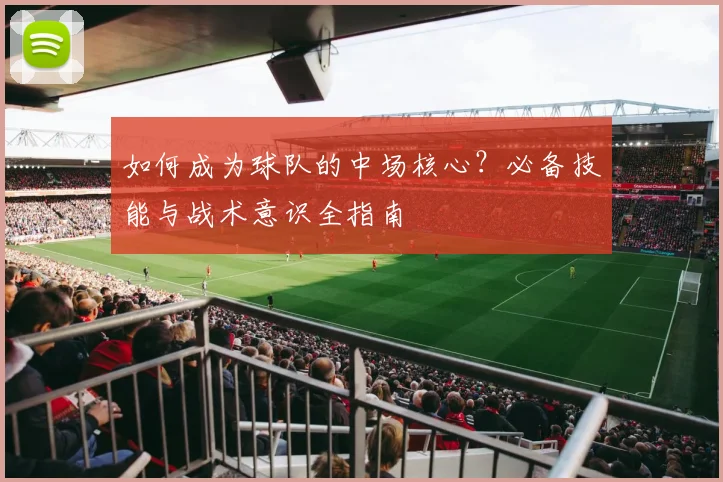 如何成为球队的中场核心？必备技能与战术意识全指南