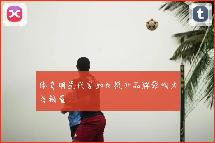 体育明星代言如何提升品牌影响力与销量