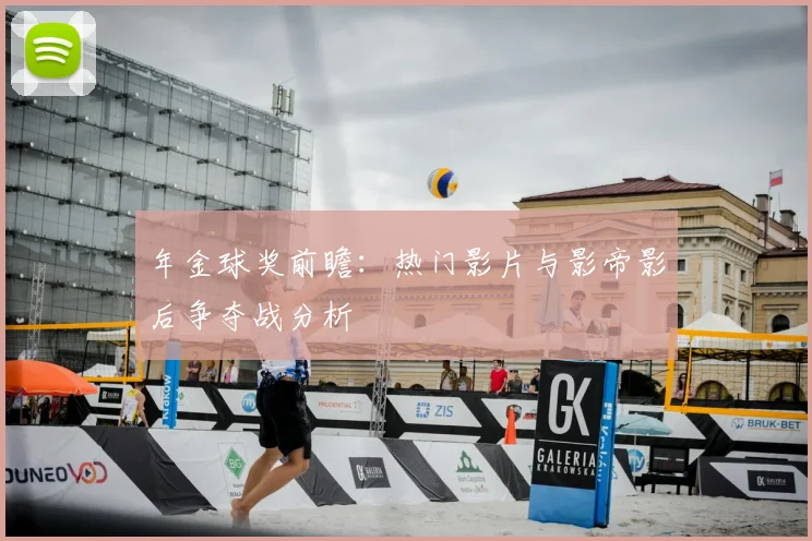 年金球奖前瞻：热门影片与影帝影后争夺战分析