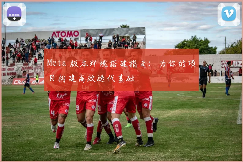 Meta 版本环境搭建指南：为你的项目构建高效迭代基础
