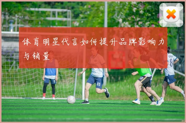 体育明星代言如何提升品牌影响力与销量